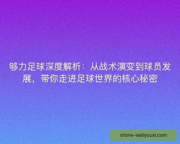 够力足球深度解析:从战术演变到球员发展,带你走进足球世界的核心秘密 够力足球深度解析:从战术演变到球员发展,带你走进足球世界的核心秘密