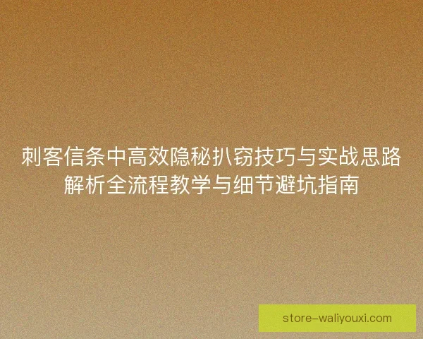 刺客信条中高效隐秘扒窃技巧与实战思路解析全流程教学与细节避坑指南