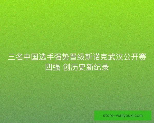 三名中国选手强势晋级斯诺克武汉公开赛四强 创历史新纪录 三名中国选手强势晋级斯诺克武汉公开赛四强 创历史新纪录