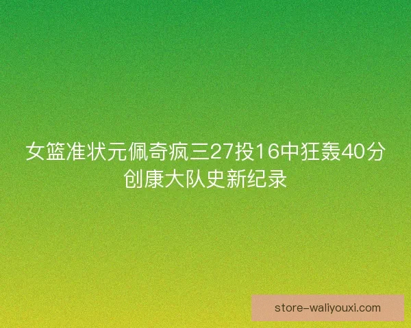 女篮准状元佩奇疯三27投16中狂轰40分创康大队史新纪录